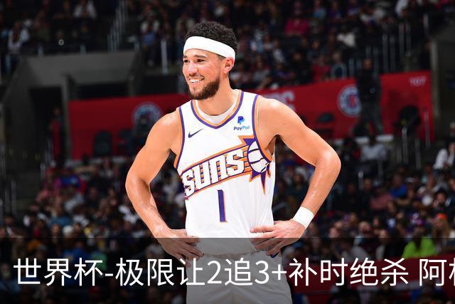 世界杯-极限让2追3+补时绝杀 阿根廷3-2逆转埃及进8强