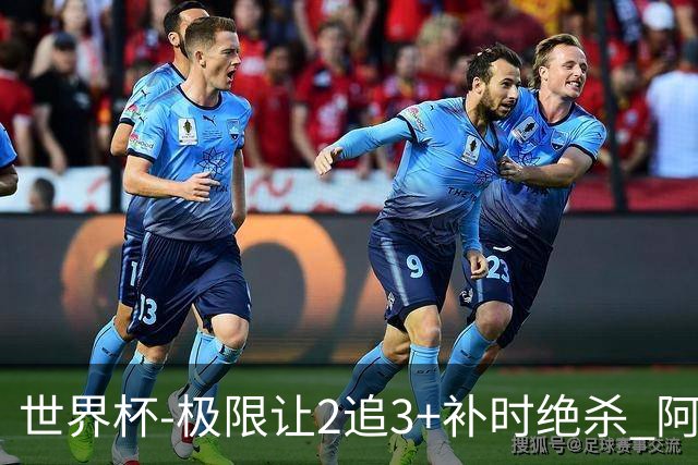 世界杯-极限让2追3+补时绝杀 阿根廷3-2逆转埃及进8强