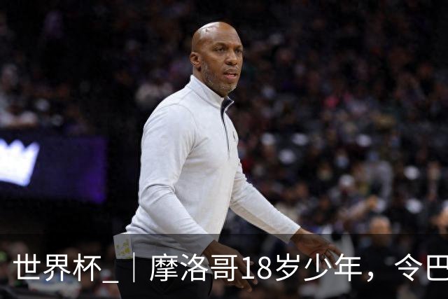世界杯 ｜摩洛哥18岁少年，令巴西中场尽失锋芒