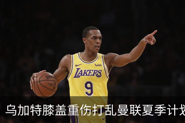 乌加特膝盖重伤打乱曼联夏季计划，FIFA 最高或赔付5857万元