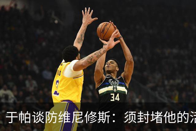 于帕谈防维尼修斯：须封堵他的活动空间 他常想把球带进禁区获点