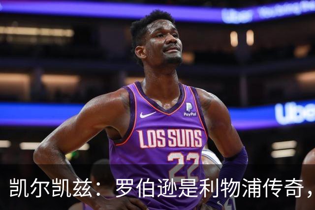 凯尔凯兹：罗伯逊是利物浦传奇，他的存在从来没有阻碍我发展