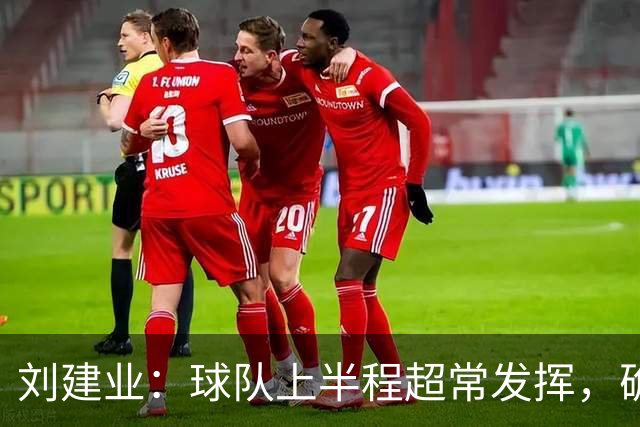 刘建业：球队上半程超常发挥，确定保级后让向余望回归熟悉位置
