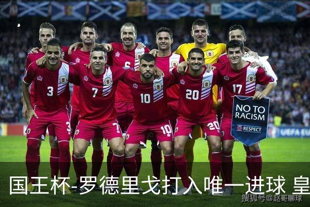 国王杯-罗德里戈打入唯一进球 皇马晋级16强