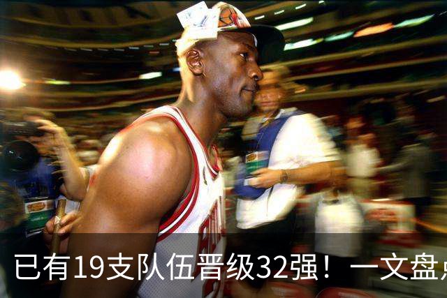 已有19支队伍晋级32强！一文盘点世界杯小组出线形势