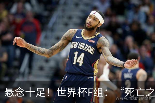 悬念十足！世界杯F组：“死亡之组”的24种排列组合