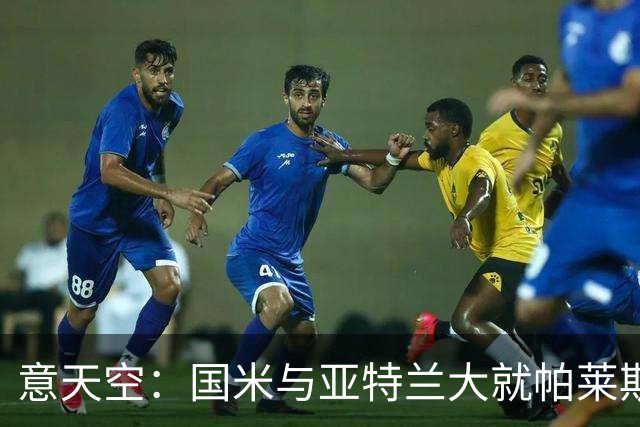 意天空：国米与亚特兰大就帕莱斯特拉转会进行了会面，结果很积极