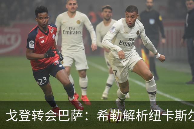 戈登转会巴萨：希勒解析纽卡斯尔的抉择与未来展望