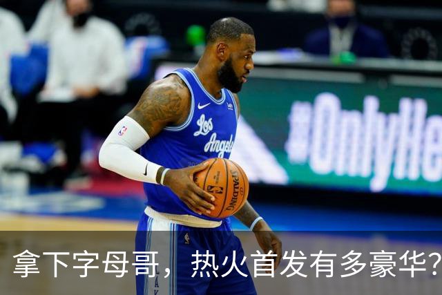 拿下字母哥，热火首发有多豪华？4全明星+窒息防守，还有后续操作