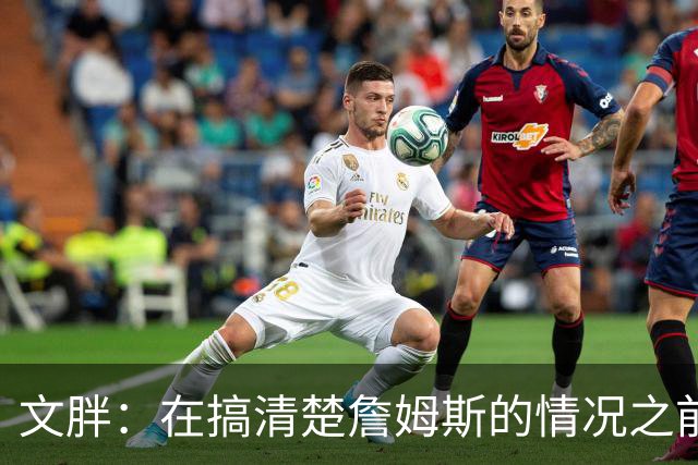 文胖：在搞清楚詹姆斯的情况之前 我们不会看到哈登签约骑士