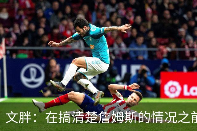 文胖：在搞清楚詹姆斯的情况之前 我们不会看到哈登签约骑士