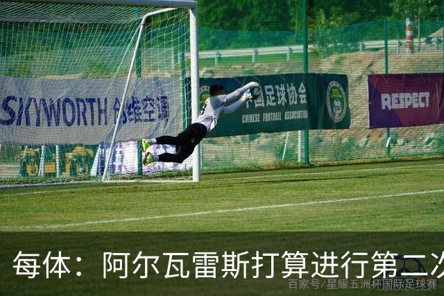 每体：阿尔瓦雷斯打算进行第二次公开表态，最早7月底最晚8月初