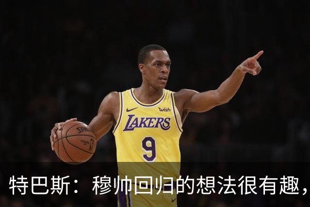 特巴斯：穆帅回归的想法很有趣，我喜欢既有穆帅又有瓜帅的联赛