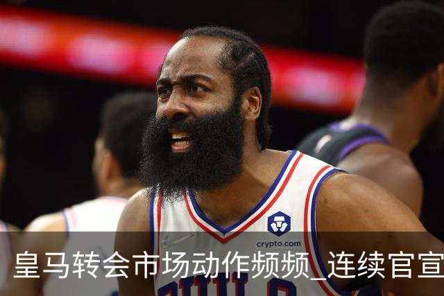 皇马转会市场动作频频 连续官宣重磅新援