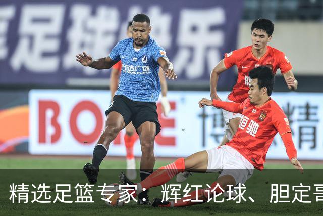 精选足篮专家：辉红论球、胆定哥16连红分析足彩