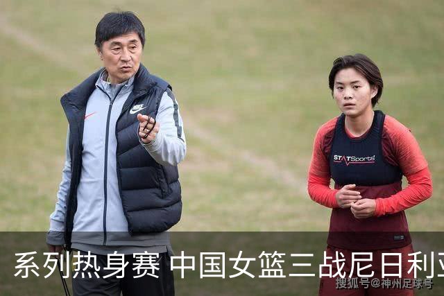 系列热身赛 中国女篮三战尼日利亚两胜一负