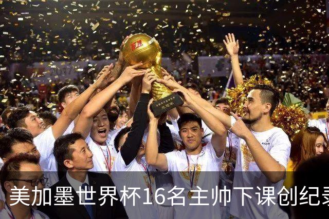 美加墨世界杯16名主帅下课创纪录，有人打一场，有人只干18天