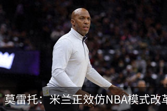 莫雷托：米兰正效仿NBA模式改革，希望创建类似NBA的组织管理结构