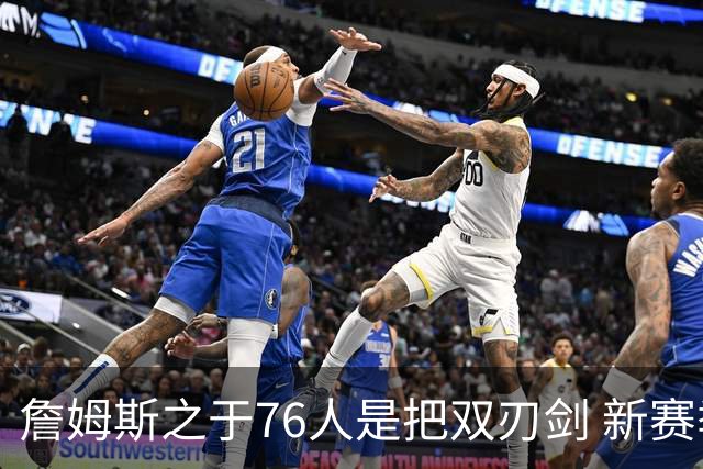 詹姆斯之于76人是把双刃剑 新赛季需直面六大隐患？
