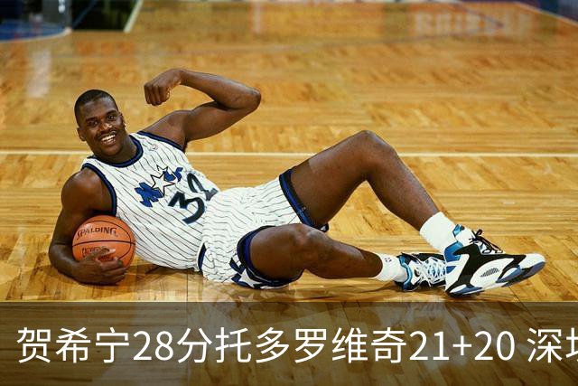 贺希宁28分托多罗维奇21+20 深圳送宁波16连败