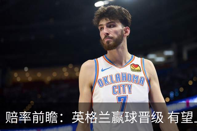 赔率前瞻：英格兰赢球晋级 有望上半场就进球