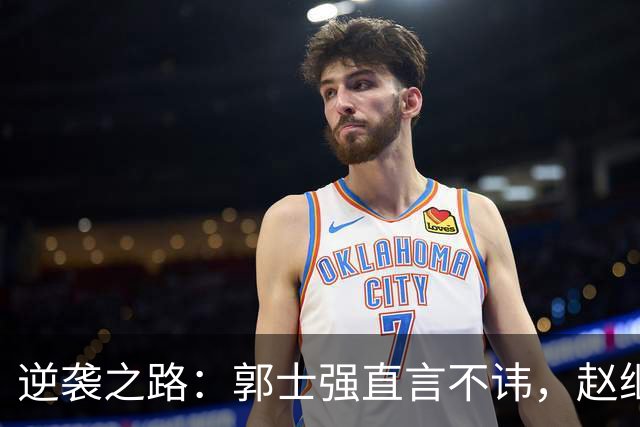逆袭之路：郭士强直言不讳，赵继伟动情发声，杨瀚森充满信心