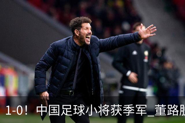 1-0！中国足球小将获季军 董路脱帽致敬3万球迷 怒斥：远离两面派