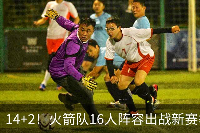 14+2！火箭队16人阵容出战新赛季？裁掉1人，或不再引进新球员