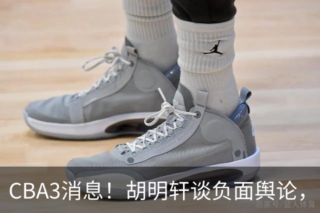 CBA3消息！胡明轩谈负面舆论，张镇麟称赞王哲林，山西新帅非杨鸣！